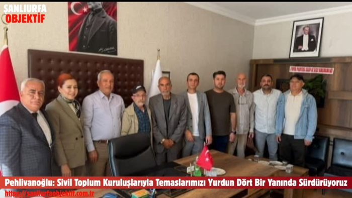 Özcan Pehlivanoğlu: Sivil Toplum Kuruluşlarıyla Temaslarımızı Yurdun Dört Bir Yanında Sürdürüyoruz