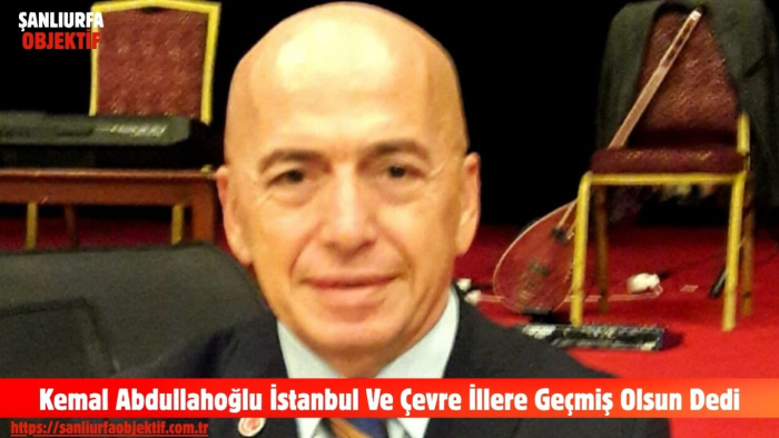 Adalet Partisi Genel Başkan Yardımcısı Kemal Abdullahoğlu  İstanbul Ve Çevre İllere Geçmiş Olsun Dedi