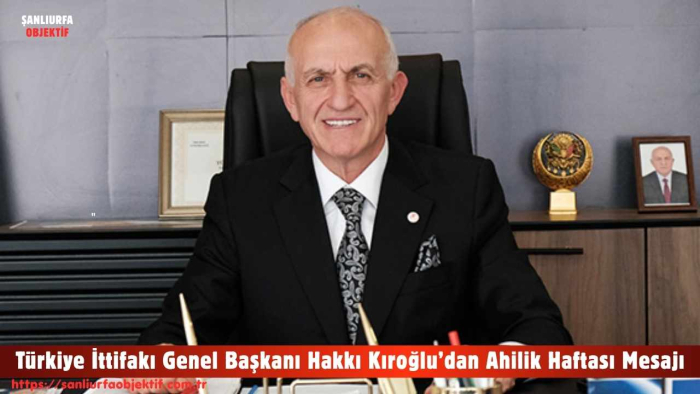 Türkiye İttifakı Genel Başkanı Hakkı Kıroğlu’dan Ahilik Haftası Mesajı