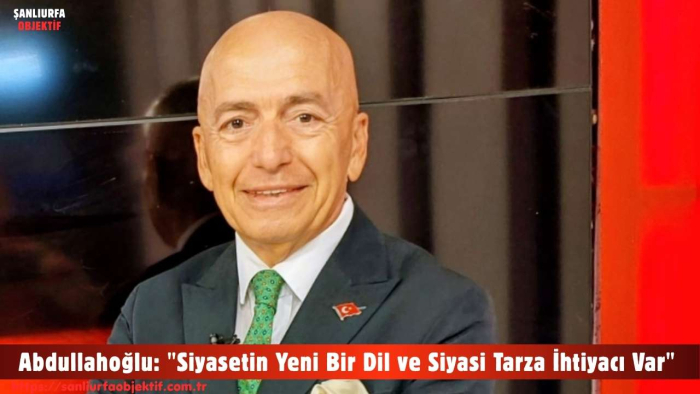 Abdullahoğlu: "Siyasetin Yeni Bir Dil ve Siyasi Tarza İhtiyacı Var" Dedi