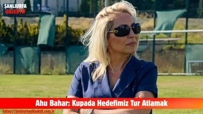 Ahu Bahar: Kupada Hedefimiz Tur Atlamak
