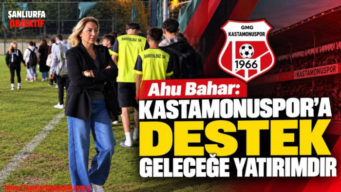 Ahu Bahar: Kastamonuspor'a Destek Geleceğe Yatırımdır