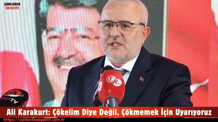 Ali Karakurt: Çökelim Diye Değil, Çökmemek İçin Uyarıyoruz