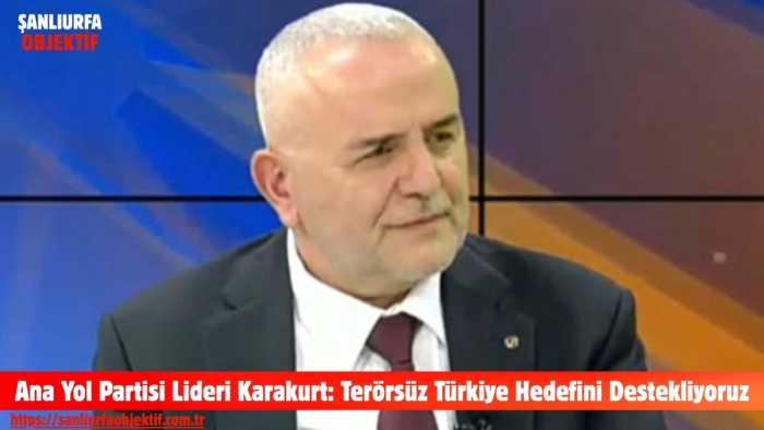 Ana Yol Partisi Lideri Karakurt: Terörsüz Türkiye Hedefini Destekliyoruz