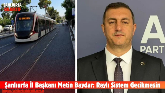 Şanlıurfa İl Başkanı Metin Baydar: Raylı Sistem Gecikmesin