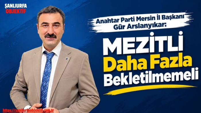 Mersin İl Başkanı Gür Arslanyıkar: Mezitli Daha Fazla Bekletilmemeli