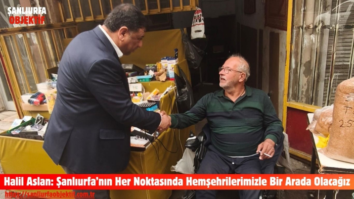 Halil Aslan: Şanlıurfa’nın Her Noktasında Hemşehrilerimizle Bir Arada Olacağız