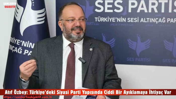 Atıf Özbey: Türkiye’deki Siyasi Parti Yapısında Ciddi Bir Ayıklamaya İhtiyaç Var