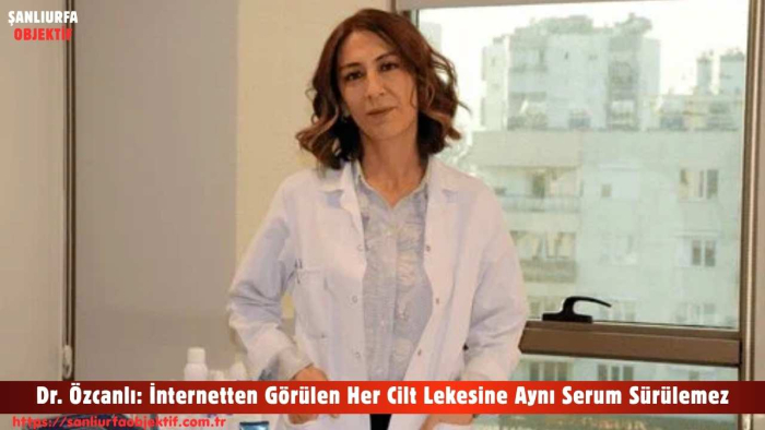 Dr. Özcanlı: İnternetten Görülen Her Cilt Lekesine Aynı Serum Sürülemez