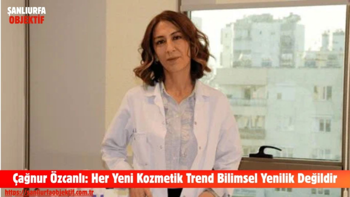 Çağnur Özcanlı: Her Yeni Kozmetik Trend Bilimsel Yenilik Değildir