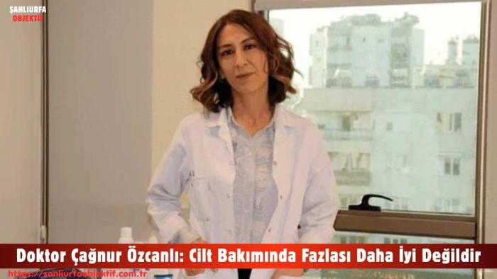 Doktor Çağnur Özcanlı: Cilt Bakımında Fazlası Daha İyi Değildir