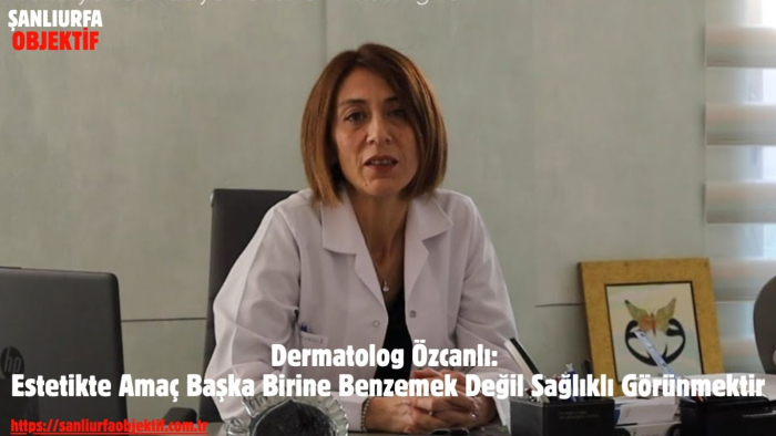Dermatolog Özcanlı: Estetikte Amaç Başka Birine Benzemek Değil Sağlıklı Görünmektir