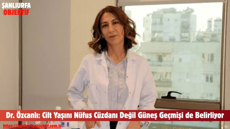 Dr. Özcanlı: Cilt Yaşını Nüfus Cüzdanı Değil Güneş Geçmişi de Belirliyor