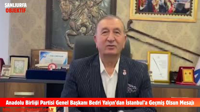 Anadolu Birliği Partisi Genel Başkanı Bedri Yalçın’dan İstanbul’a Geçmiş Olsun Mesajı