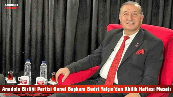 Anadolu Birliği Partisi Genel Başkanı Bedri Yalçın’dan Ahilik Haftası Mesajı