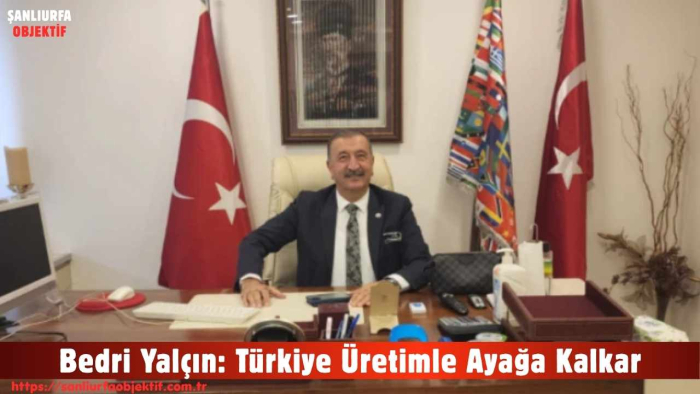 Bedri Yalçın: Türkiye Üretimle Ayağa Kalkar