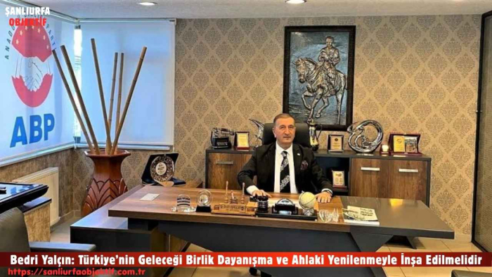 Bedri Yalçın: Türkiye’nin Geleceği Birlik Dayanışma ve Ahlaki Yenilenmeyle İnşa Edilmelidir