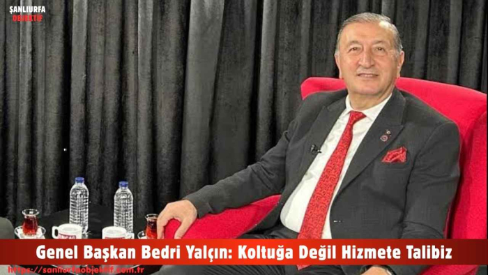 Genel Başkan Bedri Yalçın: Koltuğa Değil Hizmete Talibiz