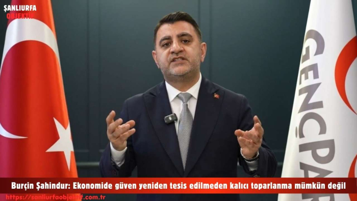 Genç Parti Genel Başkanı Burçin Şahindur: Ekonomide güven yeniden tesis edilmeden kalıcı toparlanma mümkün değil