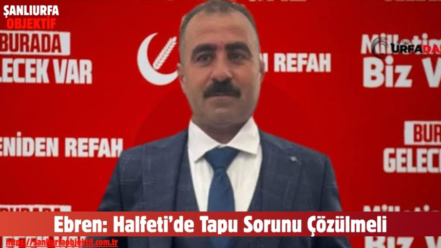 Ebren: Halfeti’de Tapu Sorunu Çözülmeli