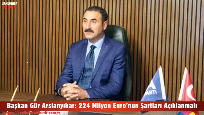 Başkan Gür Arslanyıkar: 224 Milyon Euro’nun Şartları Açıklanmalı