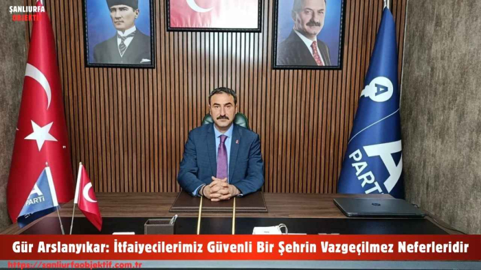 Gür Arslanyıkar: İtfaiyecilerimiz Güvenli Bir Şehrin Vazgeçilmez Neferleridir