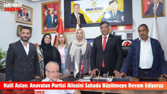Halil Aslan: Anavatan Partisi Ailesini Sahada Büyütmeye Devam Ediyoruz