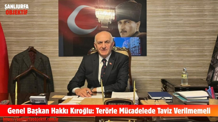 Genel Başkan Hakkı Kıroğlu: Terörle Mücadelede Taviz Verilmemeli