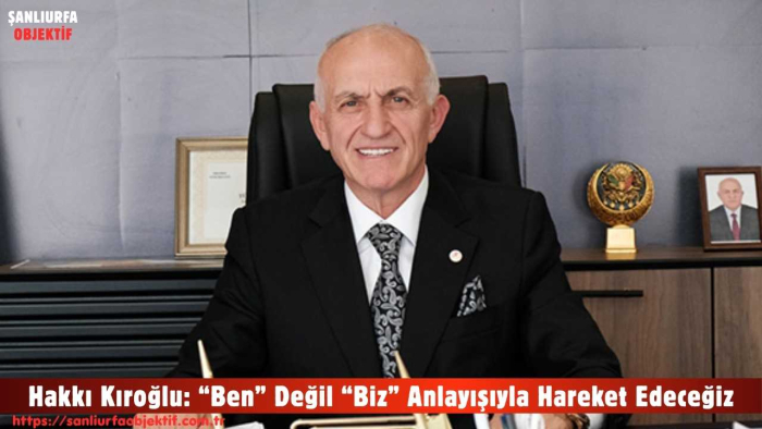 Hakkı Kıroğlu: “Ben” Değil “Biz” Anlayışıyla Hareket Edeceğiz