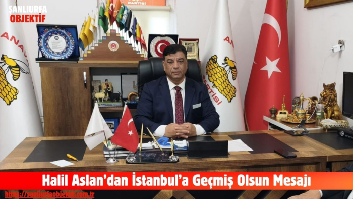 Anavatan Partisi Genel Merkez Teşkilat Başkan Yardımcısı Halil Aslan’dan İstanbul’a Geçmiş Olsun Mesajı