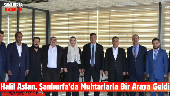 Halil Aslan, Şanlıurfa’da Muhtarlarla Bir Araya Geldi