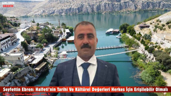 Seyfettin Ebren: Halfeti’nin Tarihi Ve Kültürel Değerleri Herkes İçin Erişilebilir Olmalı