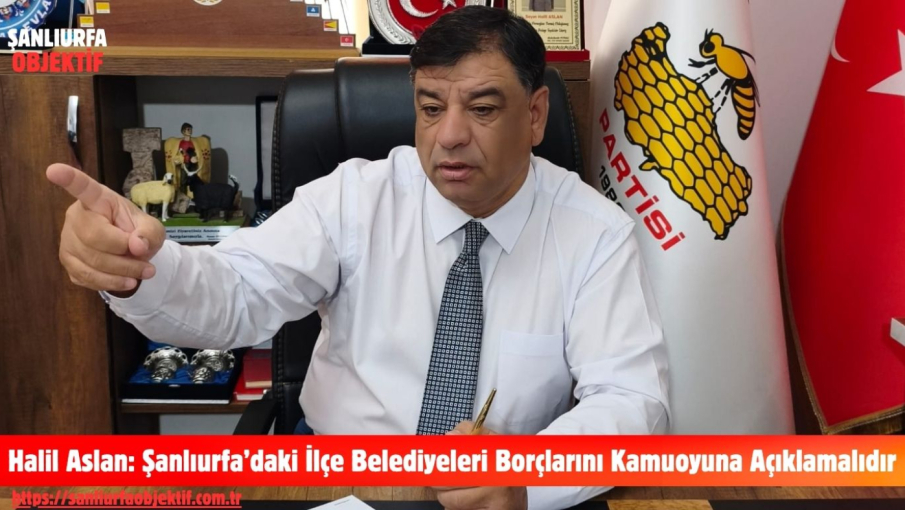 Halil Aslan: Şanlıurfa’daki İlçe Belediyeleri Borçlarını Kamuoyuna Açıklamalıdır
