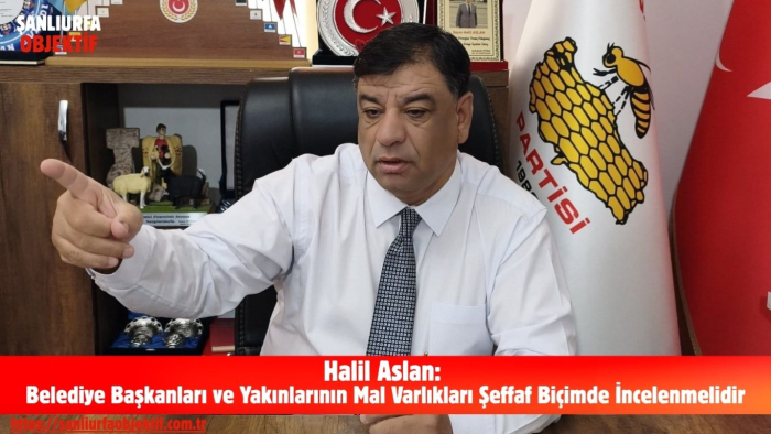 Halil Aslan: Belediye Başkanları ve Yakınlarının Mal Varlıkları Şeffaf Biçimde İncelenmelidir