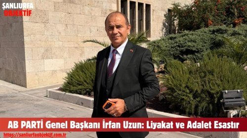 AB PARTİ Genel Başkanı İrfan Uzun: Liyakat ve Adalet Esastır