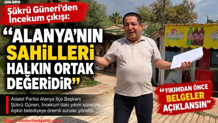 Başkan Şükrü Güneri: “İncekum Yıkılmadan Önce Alanya Gerçeği Bilmelidir”