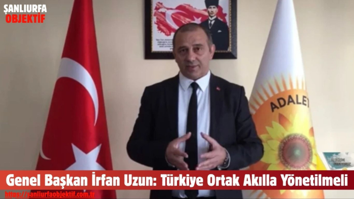 Genel Başkan İrfan Uzun: Türkiye Ortak Akılla Yönetilmeli