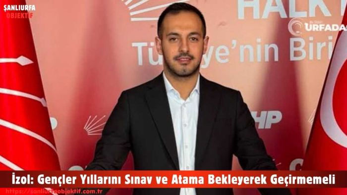 İzol: Gençler Yıllarını Sınav ve Atama Bekleyerek Geçirmemeli