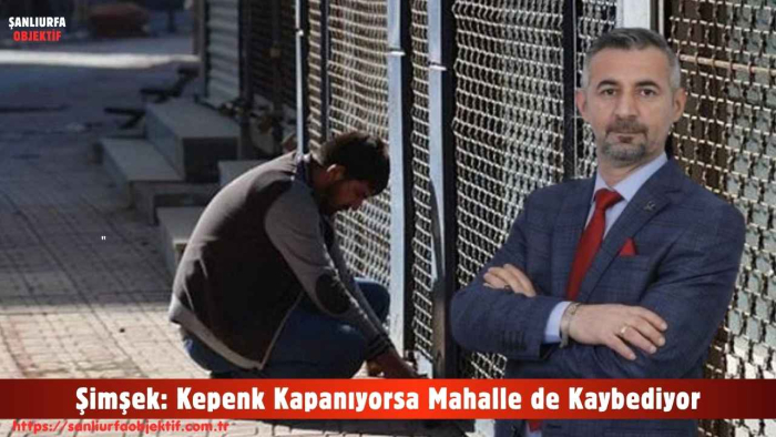 Şimşek: Kepenk Kapanıyorsa Mahalle de Kaybediyor