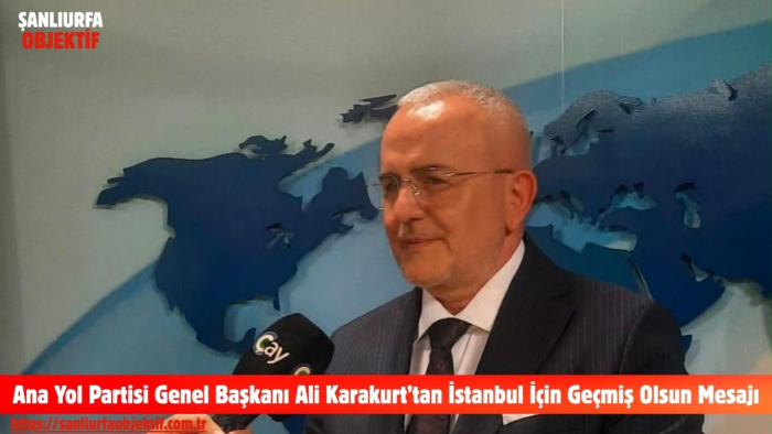 Ana Yol Partisi Genel Başkanı Ali Karakurt’tan İstanbul İçin Geçmiş Olsun Mesajı