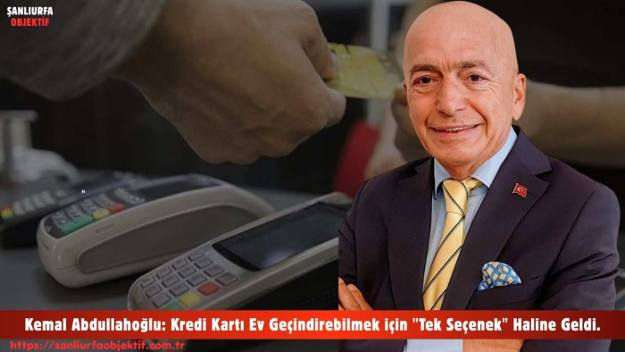 Kemal Abdullahoğlu: Kredi Kartı Ev Geçindirebilmek için "Tek Seçenek" Haline Geldi.