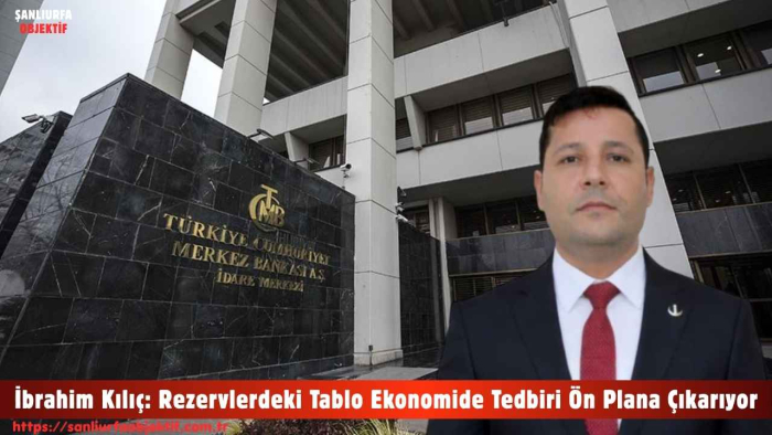 İbrahim Kılıç: Rezervlerdeki Tablo Ekonomide Tedbiri Ön Plana Çıkarıyor
