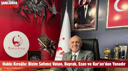 Hakkı Kıroğlu: Bizim Safımız Vatan, Bayrak, Ezan ve Kur’an’dan Yanadır
