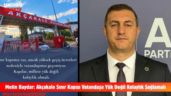Metin Baydar: Akçakale Sınır Kapısı Vatandaşa Yük Değil Kolaylık Sağlamalı
