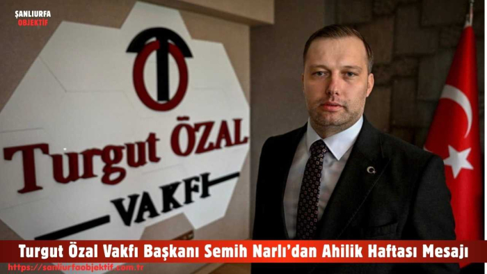 Turgut Özal Vakfı Başkanı Semih Narlı’dan Ahilik Haftası Mesajı