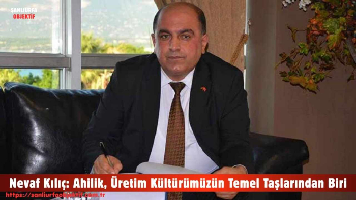 Nevaf Kılıç: Ahilik, Üretim Kültürümüzün Temel Taşlarından Biri