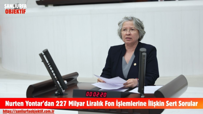 Nurten Yontar’dan 227 Milyar Liralık Fon İşlemlerine İlişkin Sert Sorular