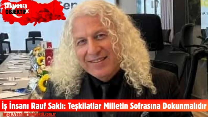 İş İnsanı Rauf Saklı: Teşkilatlar Milletin Sofrasına Dokunmalıdır