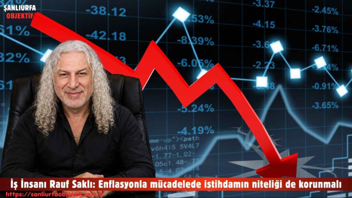 İş İnsanı Rauf Saklı: Enflasyonla mücadelede istihdamın niteliği de korunmalı