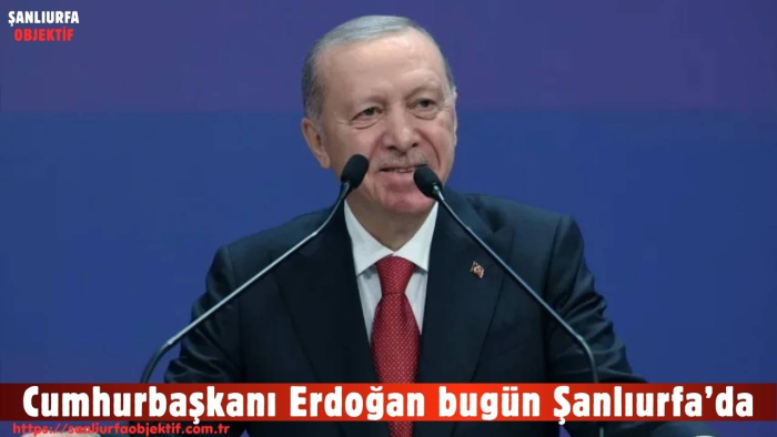 Cumhurbaşkanı Erdoğan bugün Şanlıurfa’da